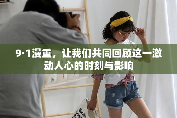 9·1漫重，让我们共同回顾这一激动人心的时刻与影响