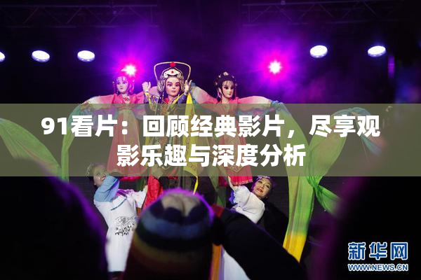 91看片：回顾经典影片，尽享观影乐趣与深度分析
