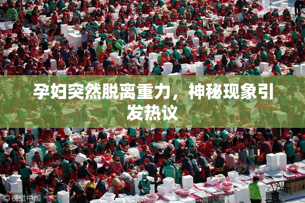 孕妇突然脱离重力，神秘现象引发热议