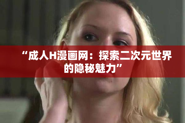 “成人H漫画网：探索二次元世界的隐秘魅力”