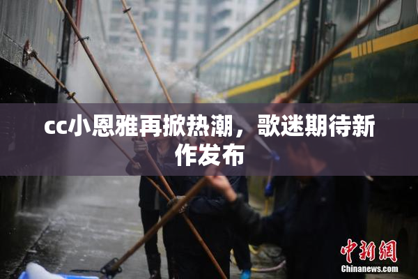 cc小恩雅再掀热潮，歌迷期待新作发布