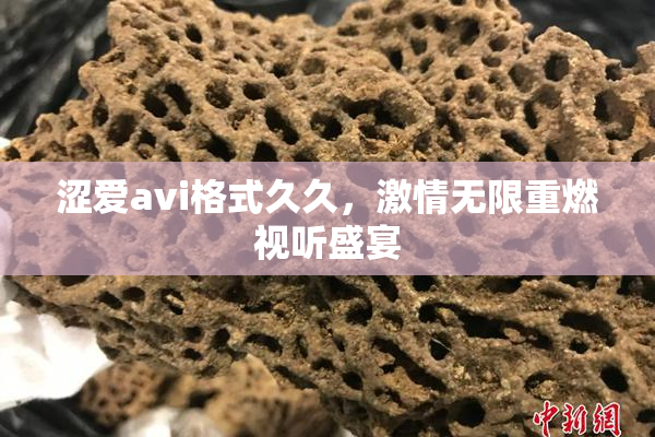 涩爱avi格式久久，激情无限重燃视听盛宴
