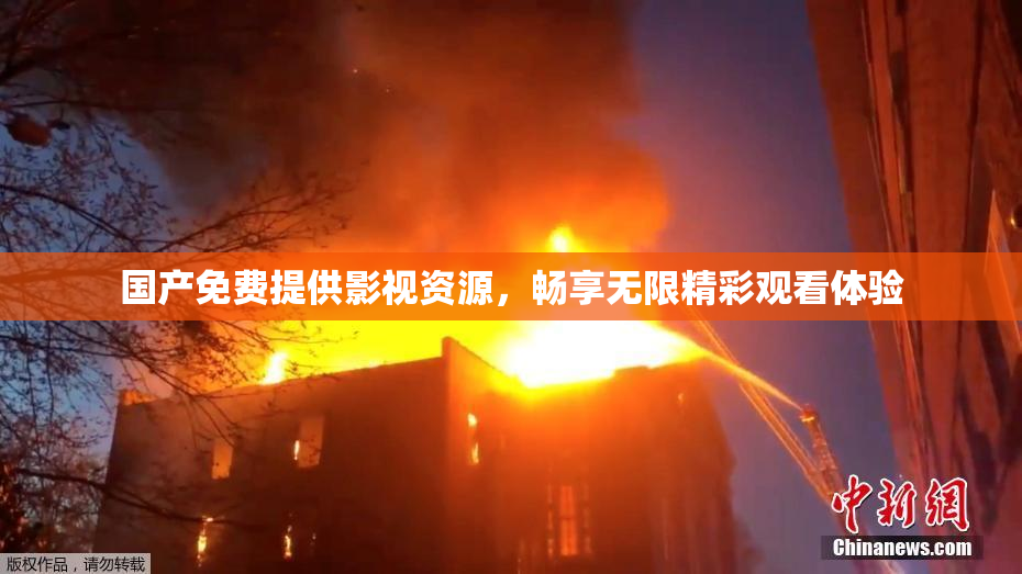 国产免费提供影视资源，畅享无限精彩观看体验
