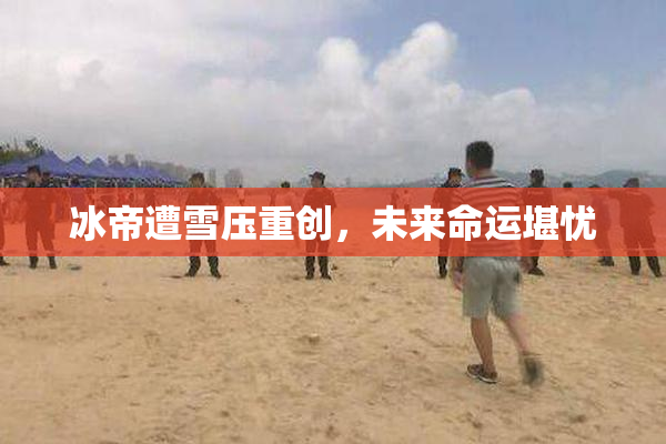 冰帝遭雪压重创，未来命运堪忧