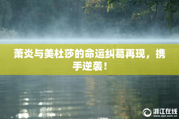 萧炎与美杜莎的命运纠葛再现，携手逆袭！