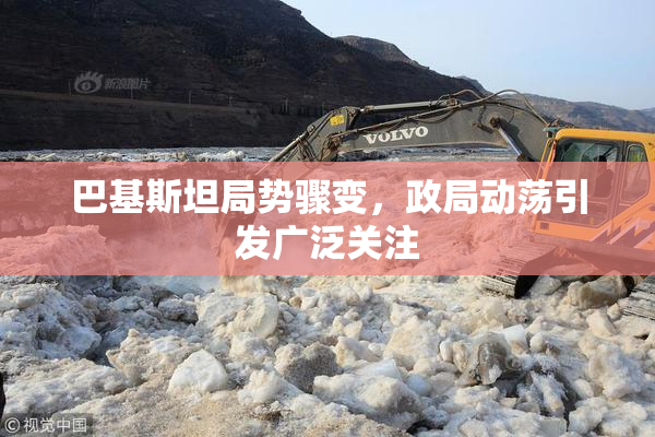 巴基斯坦局势骤变，政局动荡引发广泛关注