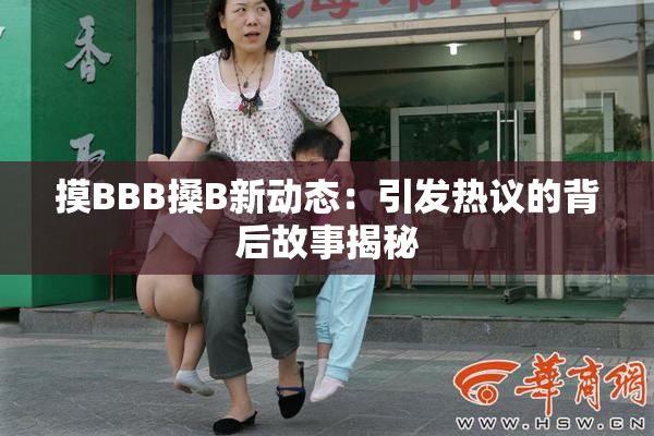 摸BBB搡B新动态：引发热议的背后故事揭秘