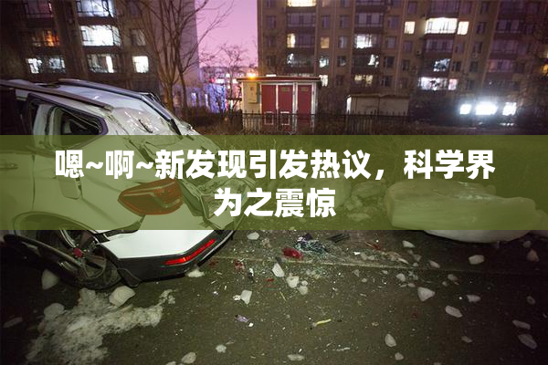 嗯~啊~新发现引发热议，科学界为之震惊