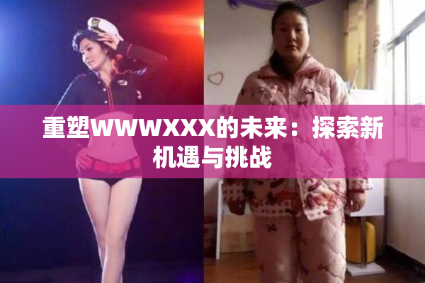 重塑WWWXXX的未来：探索新机遇与挑战