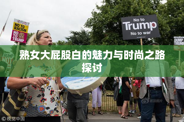 熟女大屁股白的魅力与时尚之路探讨
