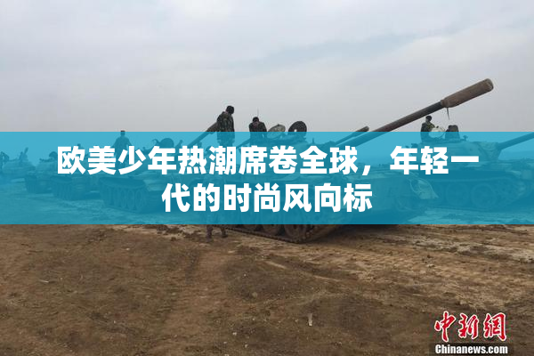 欧美少年热潮席卷全球，年轻一代的时尚风向标