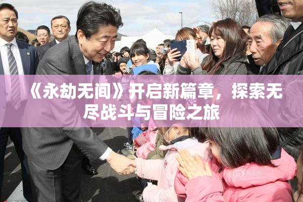 《永劫无间》开启新篇章，探索无尽战斗与冒险之旅