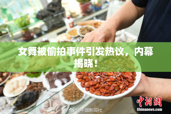 女舞被偷拍事件引发热议，内幕揭晓！