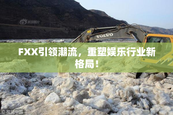 FXX引领潮流，重塑娱乐行业新格局！