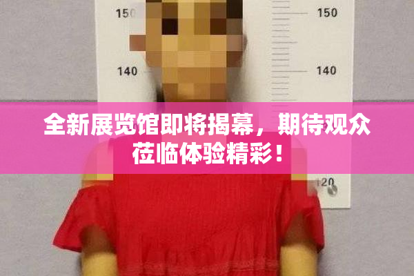 全新展览馆即将揭幕，期待观众莅临体验精彩！