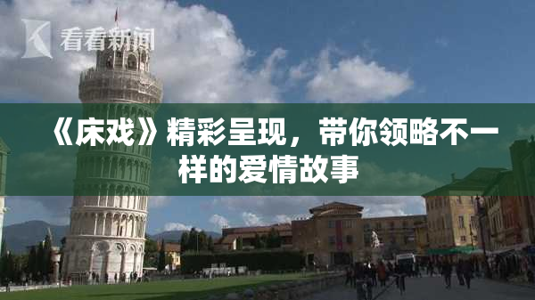 《床戏》精彩呈现，带你领略不一样的爱情故事