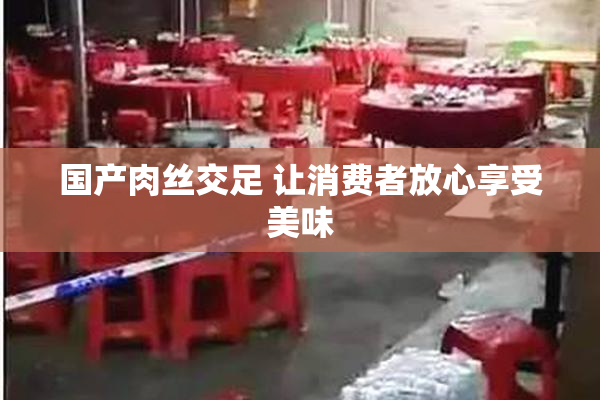 国产肉丝交足 让消费者放心享受美味