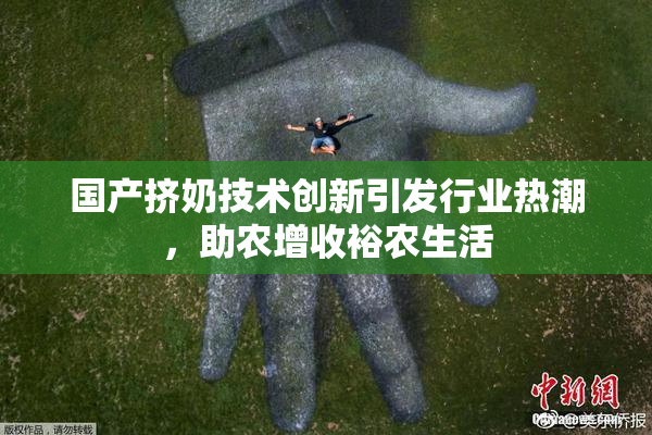 国产挤奶技术创新引发行业热潮，助农增收裕农生活