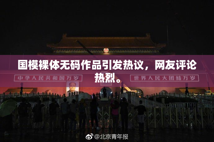 国模裸体无码作品引发热议，网友评论热烈。