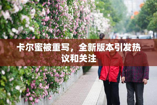 卡尔蜜被重写，全新版本引发热议和关注