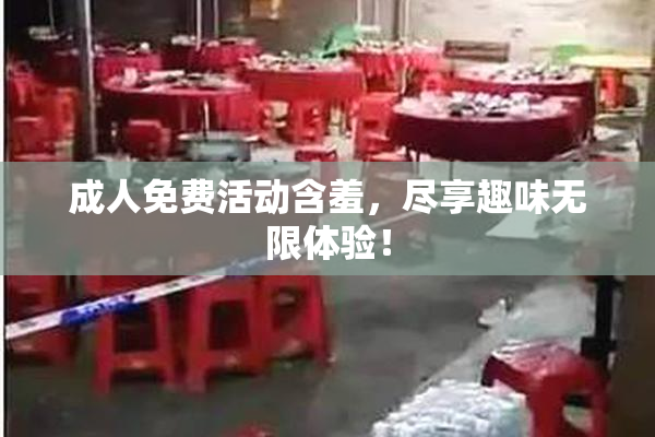 成人免费活动含羞，尽享趣味无限体验！