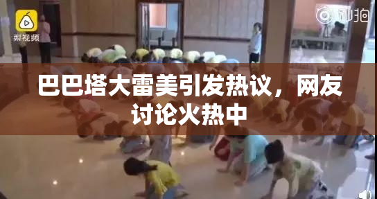 巴巴塔大雷美引发热议，网友讨论火热中