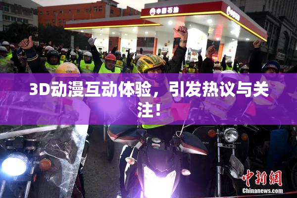 3D动漫互动体验，引发热议与关注！