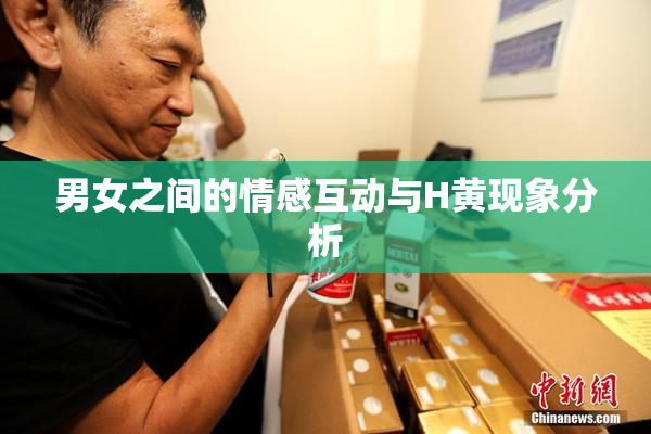 男女之间的情感互动与H黄现象分析