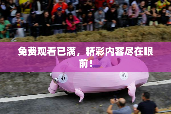 免费观看已满，精彩内容尽在眼前！