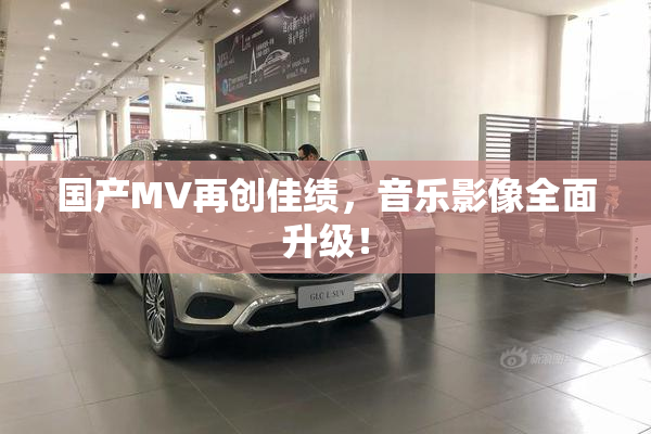 国产MV再创佳绩，音乐影像全面升级！