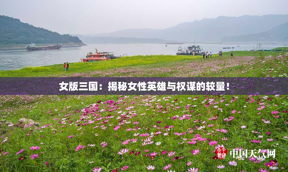 女版三国：揭秘女性英雄与权谋的较量！