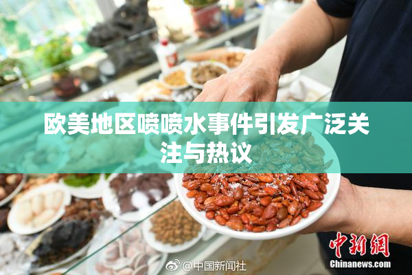 欧美地区喷喷水事件引发广泛关注与热议