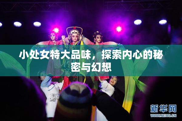 小处女特大品味，探索内心的秘密与幻想