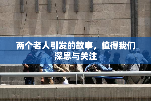 两个老人引发的故事，值得我们深思与关注