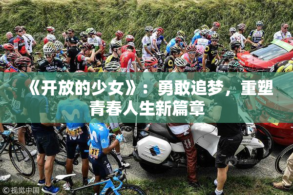 《开放的少女》：勇敢追梦，重塑青春人生新篇章