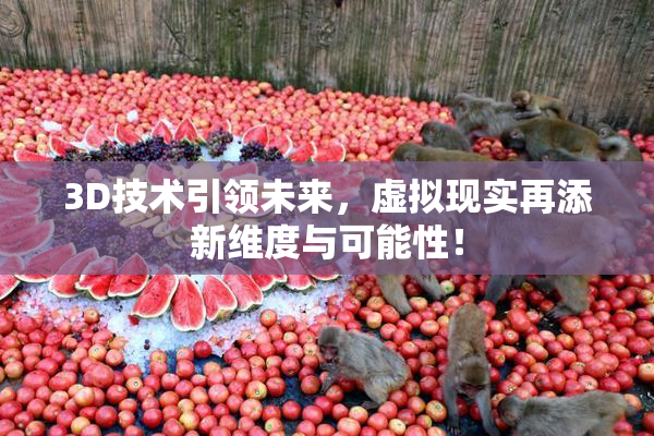 3D技术引领未来，虚拟现实再添新维度与可能性！