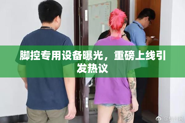 脚控专用设备曝光，重磅上线引发热议