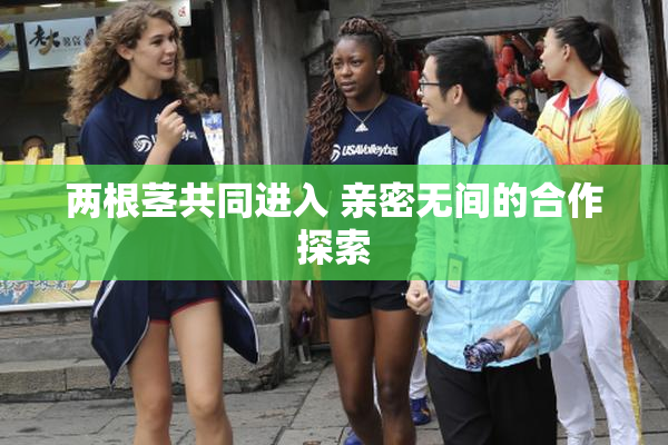 两根茎共同进入 亲密无间的合作探索