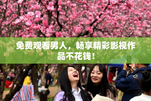 免费观看男人，畅享精彩影视作品不花钱！