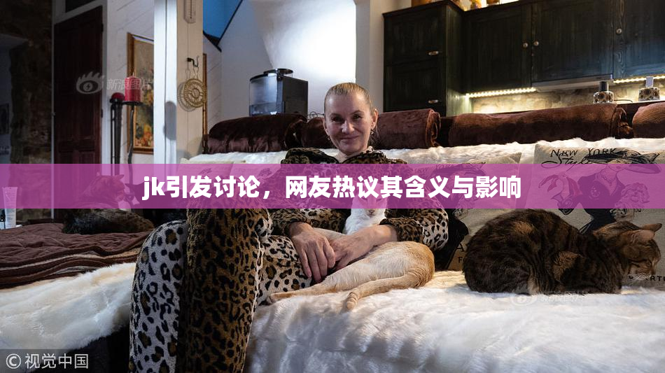 jk引发讨论，网友热议其含义与影响