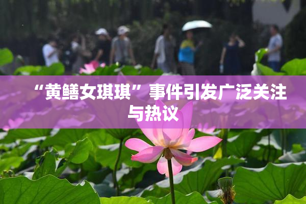 “黄鳝女琪琪”事件引发广泛关注与热议