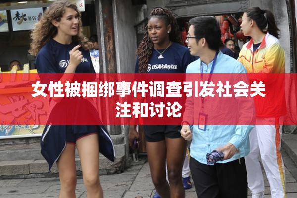 女性被捆绑事件调查引发社会关注和讨论