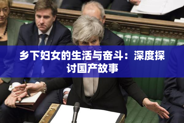 乡下妇女的生活与奋斗：深度探讨国产故事