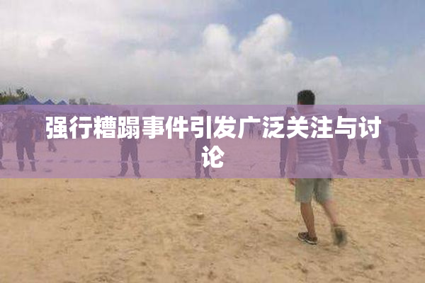 强行糟蹋事件引发广泛关注与讨论