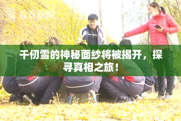 千仞雪的神秘面纱将被揭开，探寻真相之旅！