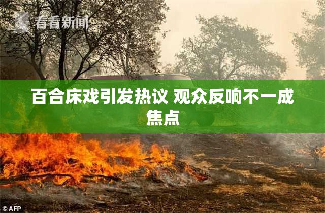 百合床戏引发热议 观众反响不一成焦点