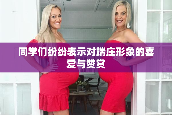 同学们纷纷表示对端庄形象的喜爱与赞赏