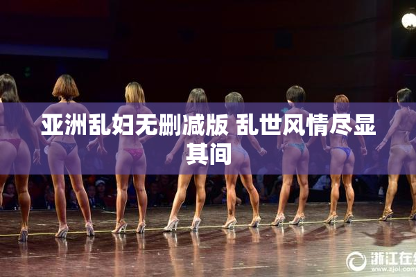 亚洲乱妇无删减版 乱世风情尽显其间