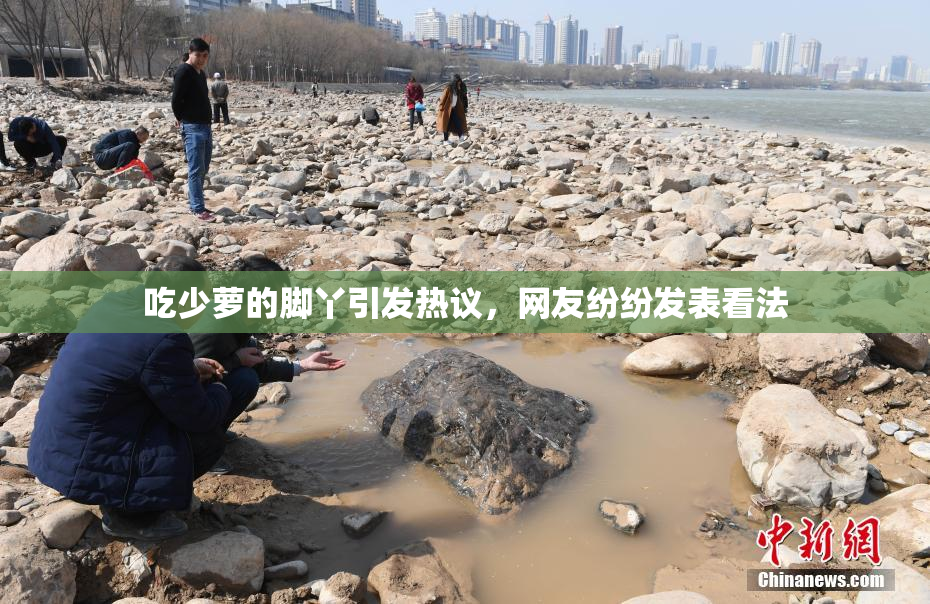 吃少萝的脚丫引发热议，网友纷纷发表看法