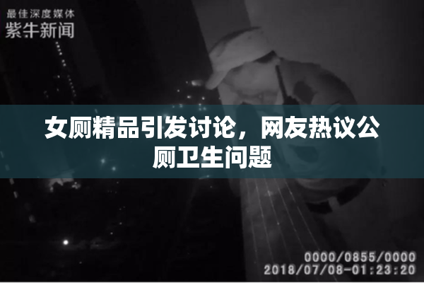 女厕精品引发讨论，网友热议公厕卫生问题